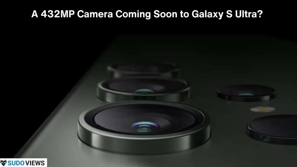 Unleashing Innovation: A 432MP Camera Coming Soon to Galaxy S Ultra? 432MP Camera